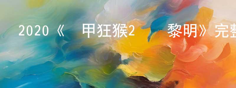 陳達榮發布2020《鐵甲狂猴2決戰黎明》完整版電影/在線觀看/百度云-美劇天堂